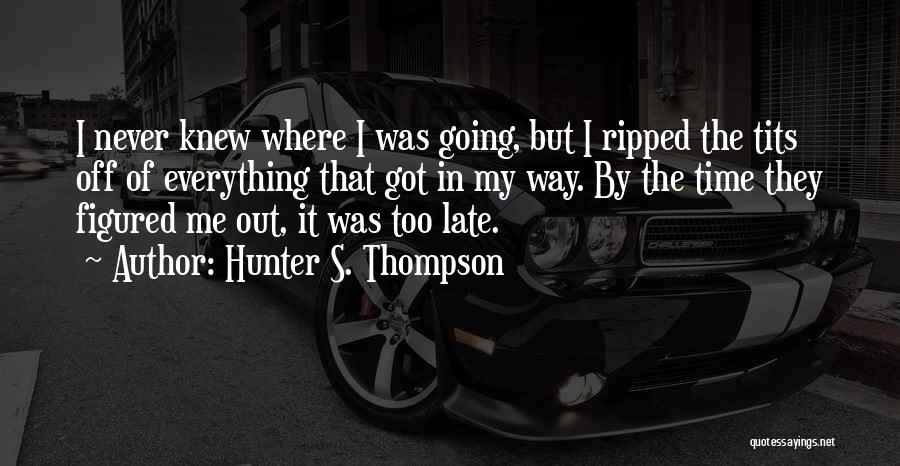 Hunter S. Thompson Quotes: I Never Knew Where I Was Going, But I Ripped The Tits Off Of Everything That Got In My Way.
