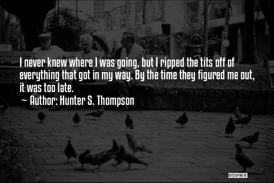 Hunter S. Thompson Quotes: I Never Knew Where I Was Going, But I Ripped The Tits Off Of Everything That Got In My Way.
