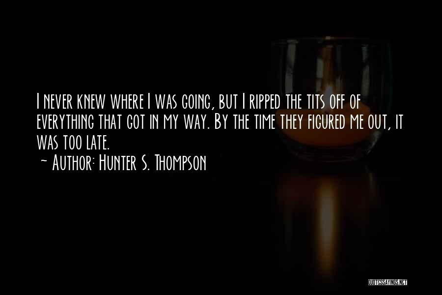 Hunter S. Thompson Quotes: I Never Knew Where I Was Going, But I Ripped The Tits Off Of Everything That Got In My Way.