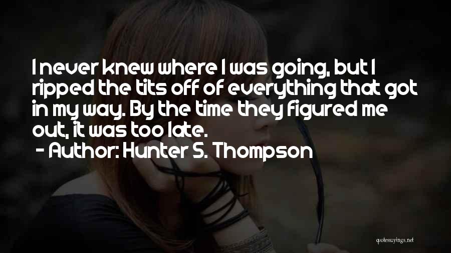 Hunter S. Thompson Quotes: I Never Knew Where I Was Going, But I Ripped The Tits Off Of Everything That Got In My Way.