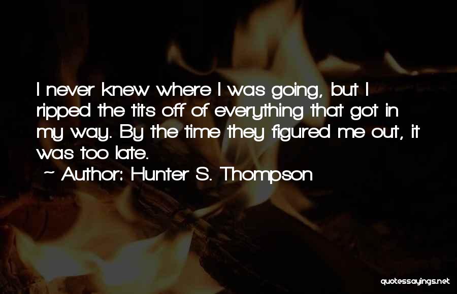 Hunter S. Thompson Quotes: I Never Knew Where I Was Going, But I Ripped The Tits Off Of Everything That Got In My Way.