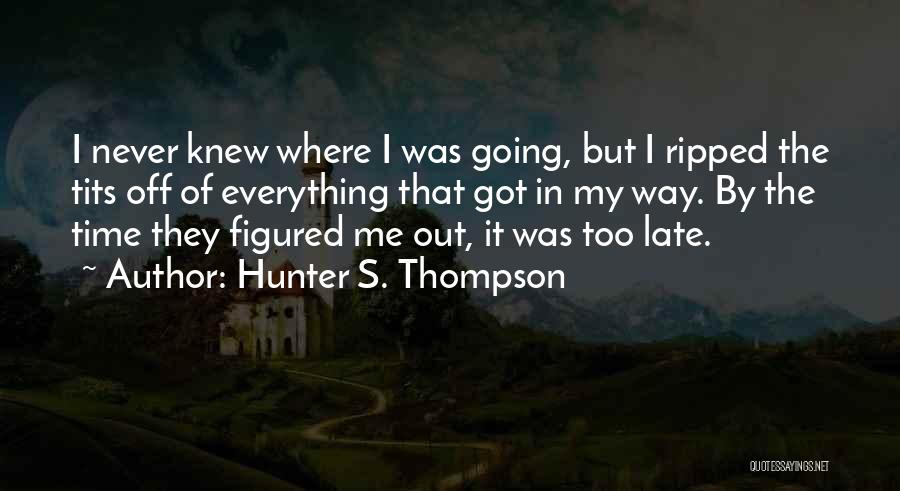 Hunter S. Thompson Quotes: I Never Knew Where I Was Going, But I Ripped The Tits Off Of Everything That Got In My Way.