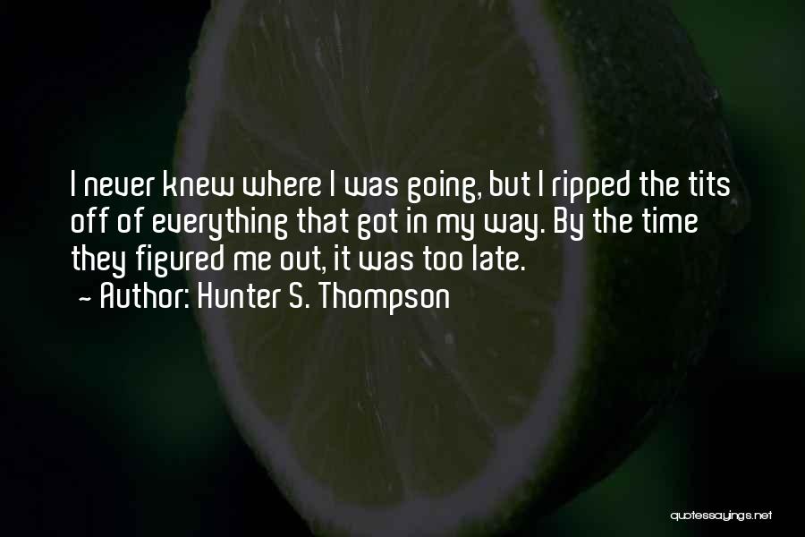 Hunter S. Thompson Quotes: I Never Knew Where I Was Going, But I Ripped The Tits Off Of Everything That Got In My Way.