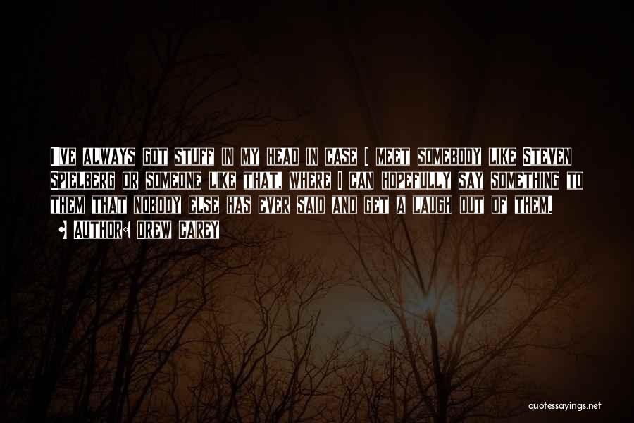 Drew Carey Quotes: I've Always Got Stuff In My Head In Case I Meet Somebody Like Steven Spielberg Or Someone Like That, Where