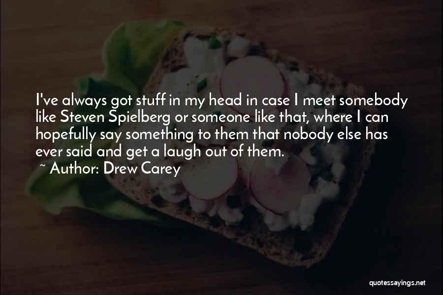 Drew Carey Quotes: I've Always Got Stuff In My Head In Case I Meet Somebody Like Steven Spielberg Or Someone Like That, Where