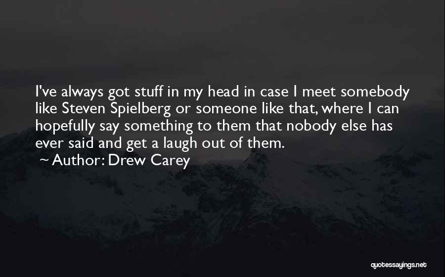 Drew Carey Quotes: I've Always Got Stuff In My Head In Case I Meet Somebody Like Steven Spielberg Or Someone Like That, Where