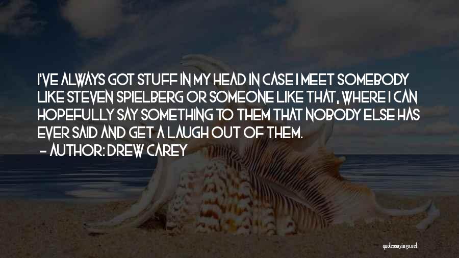 Drew Carey Quotes: I've Always Got Stuff In My Head In Case I Meet Somebody Like Steven Spielberg Or Someone Like That, Where