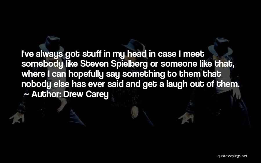 Drew Carey Quotes: I've Always Got Stuff In My Head In Case I Meet Somebody Like Steven Spielberg Or Someone Like That, Where