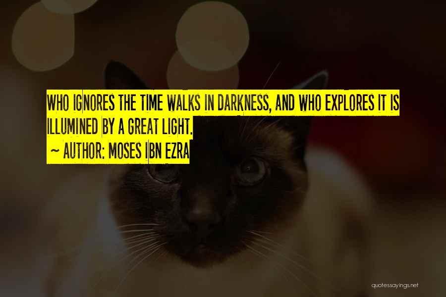 Moses Ibn Ezra Quotes: Who Ignores The Time Walks In Darkness, And Who Explores It Is Illumined By A Great Light.