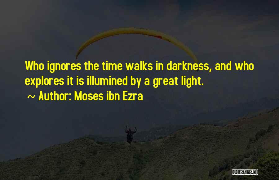 Moses Ibn Ezra Quotes: Who Ignores The Time Walks In Darkness, And Who Explores It Is Illumined By A Great Light.