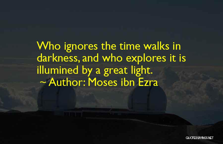 Moses Ibn Ezra Quotes: Who Ignores The Time Walks In Darkness, And Who Explores It Is Illumined By A Great Light.