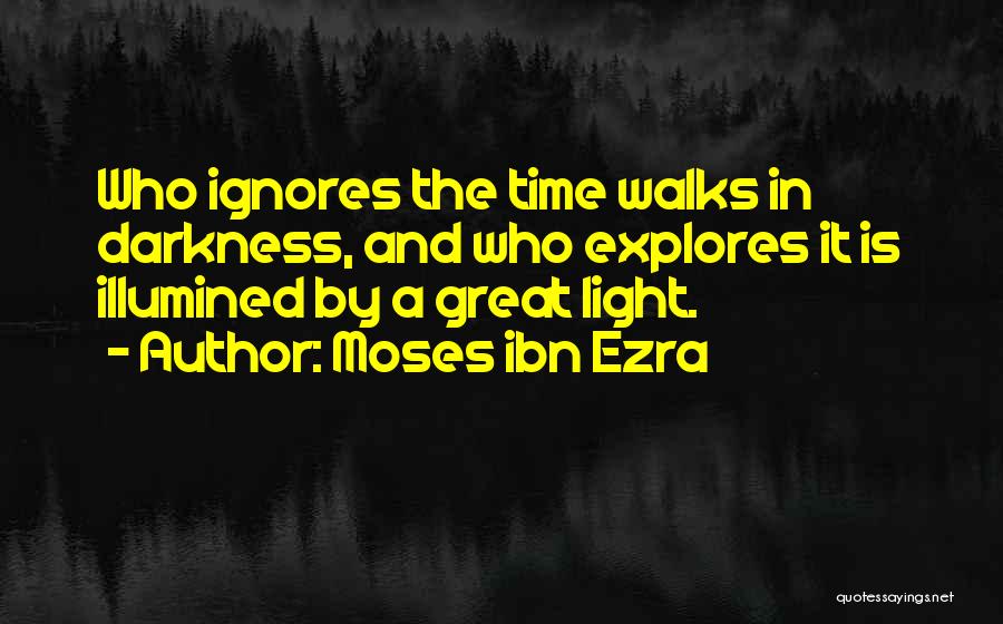Moses Ibn Ezra Quotes: Who Ignores The Time Walks In Darkness, And Who Explores It Is Illumined By A Great Light.