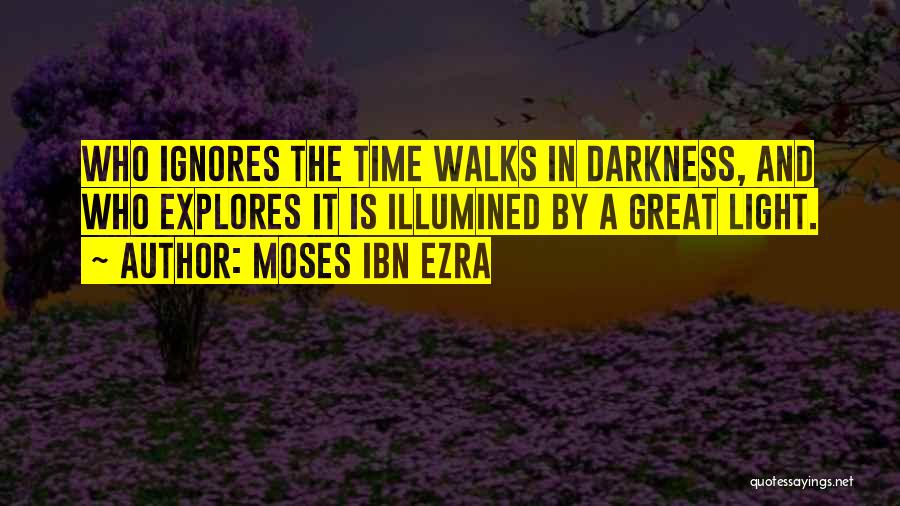 Moses Ibn Ezra Quotes: Who Ignores The Time Walks In Darkness, And Who Explores It Is Illumined By A Great Light.