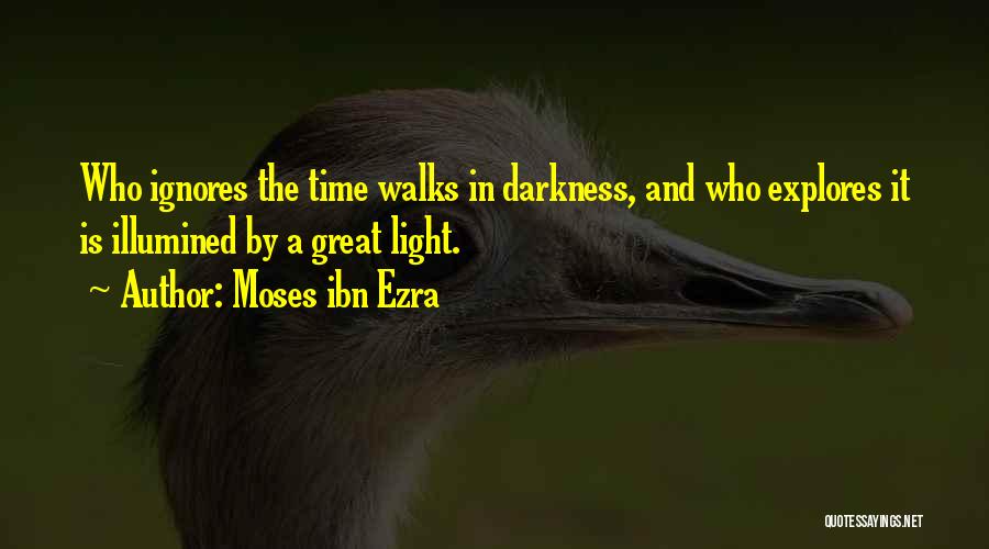 Moses Ibn Ezra Quotes: Who Ignores The Time Walks In Darkness, And Who Explores It Is Illumined By A Great Light.