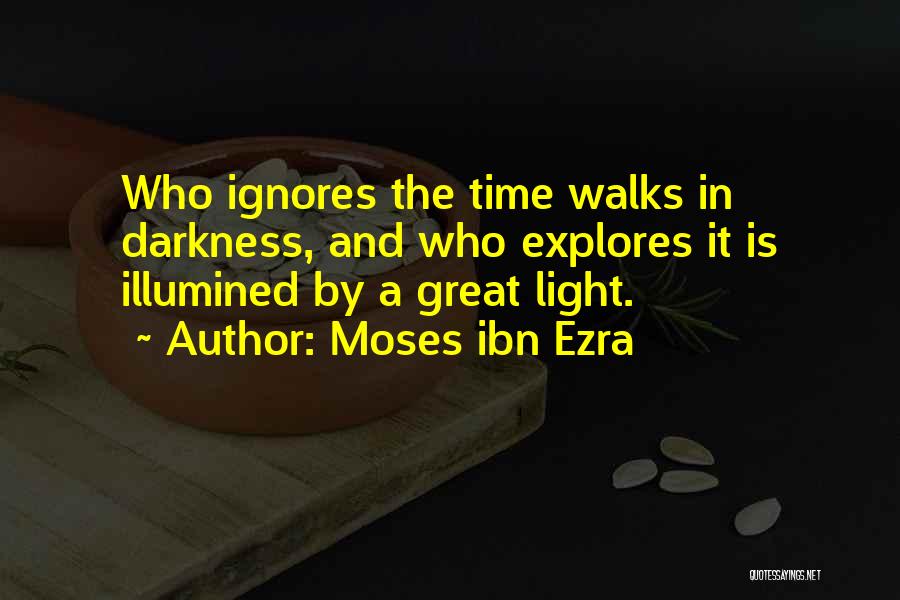 Moses Ibn Ezra Quotes: Who Ignores The Time Walks In Darkness, And Who Explores It Is Illumined By A Great Light.