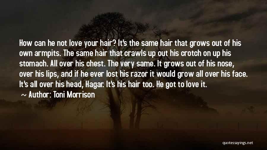 Toni Morrison Quotes: How Can He Not Love Your Hair? It's The Same Hair That Grows Out Of His Own Armpits. The Same