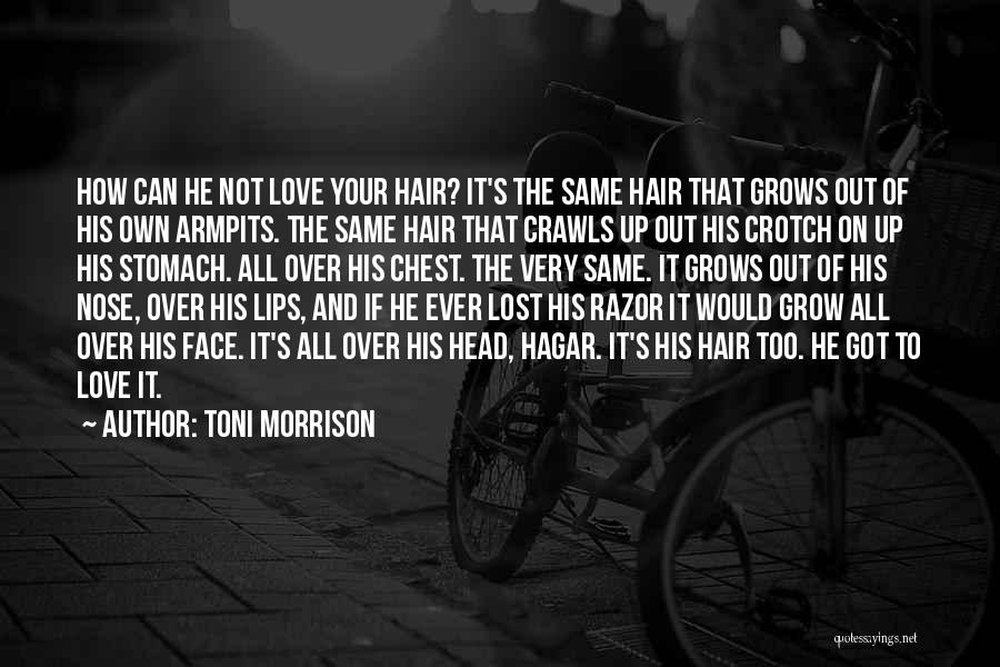 Toni Morrison Quotes: How Can He Not Love Your Hair? It's The Same Hair That Grows Out Of His Own Armpits. The Same