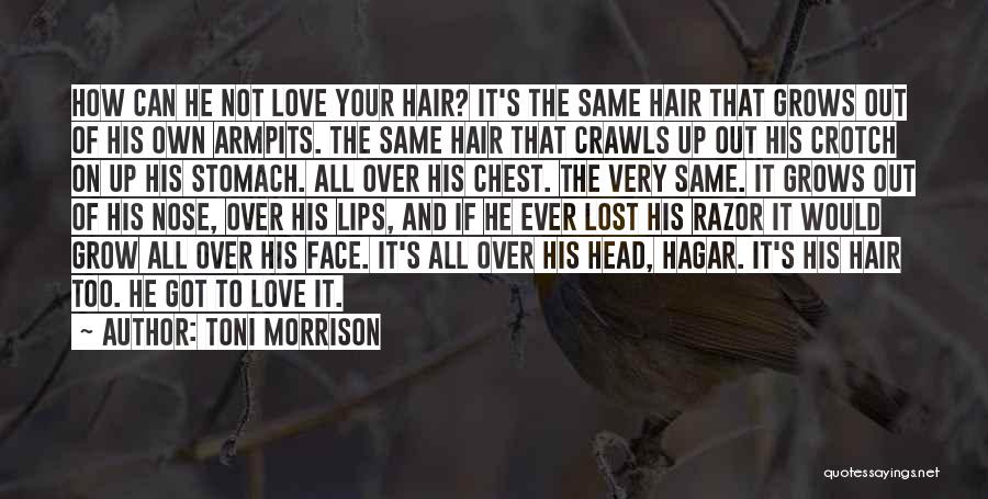 Toni Morrison Quotes: How Can He Not Love Your Hair? It's The Same Hair That Grows Out Of His Own Armpits. The Same