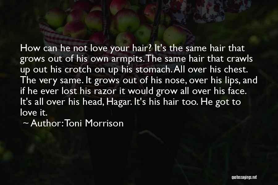 Toni Morrison Quotes: How Can He Not Love Your Hair? It's The Same Hair That Grows Out Of His Own Armpits. The Same