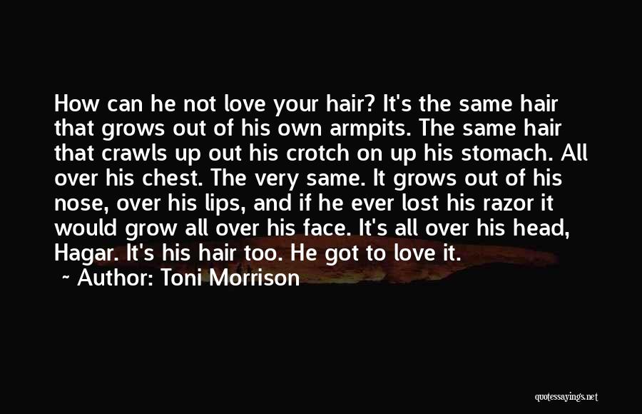 Toni Morrison Quotes: How Can He Not Love Your Hair? It's The Same Hair That Grows Out Of His Own Armpits. The Same