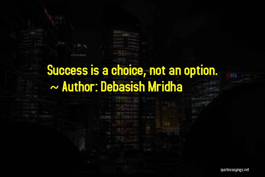 Debasish Mridha Quotes: Success Is A Choice, Not An Option.