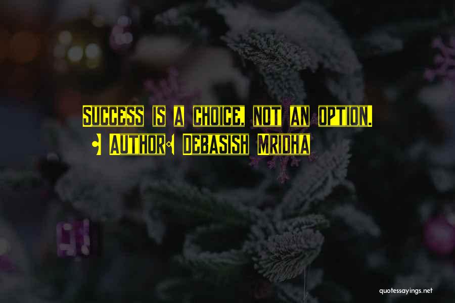 Debasish Mridha Quotes: Success Is A Choice, Not An Option.