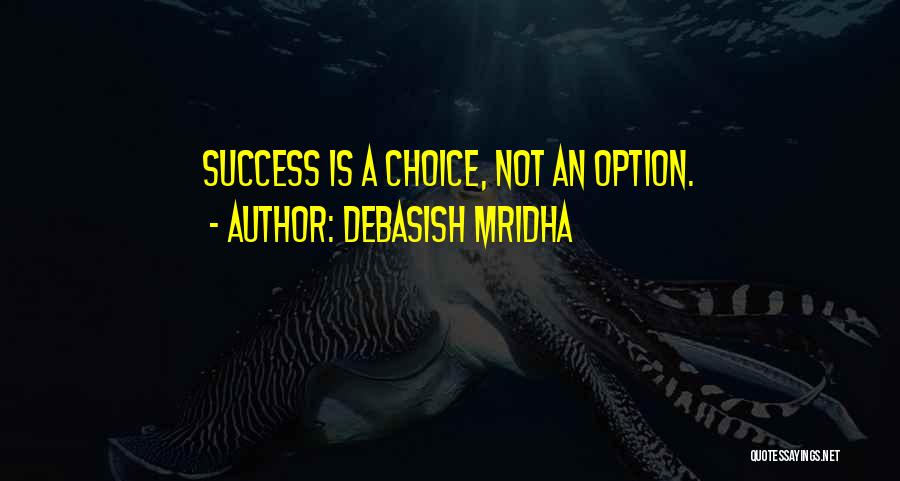 Debasish Mridha Quotes: Success Is A Choice, Not An Option.