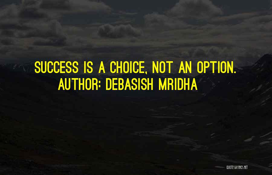 Debasish Mridha Quotes: Success Is A Choice, Not An Option.