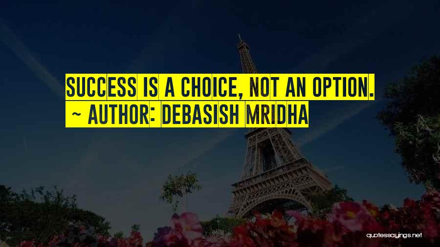 Debasish Mridha Quotes: Success Is A Choice, Not An Option.