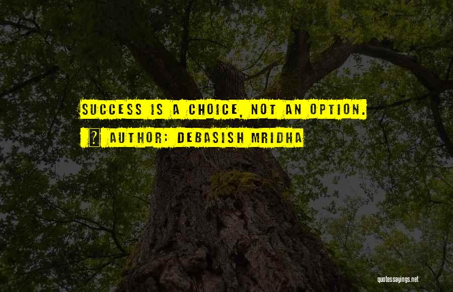 Debasish Mridha Quotes: Success Is A Choice, Not An Option.