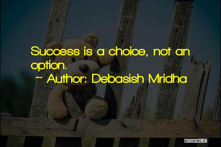 Debasish Mridha Quotes: Success Is A Choice, Not An Option.