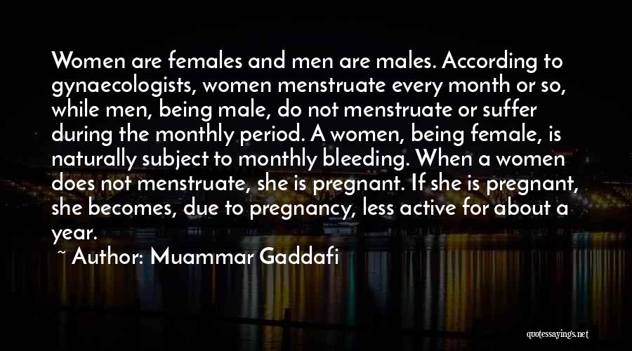 Muammar Gaddafi Quotes: Women Are Females And Men Are Males. According To Gynaecologists, Women Menstruate Every Month Or So, While Men, Being Male,