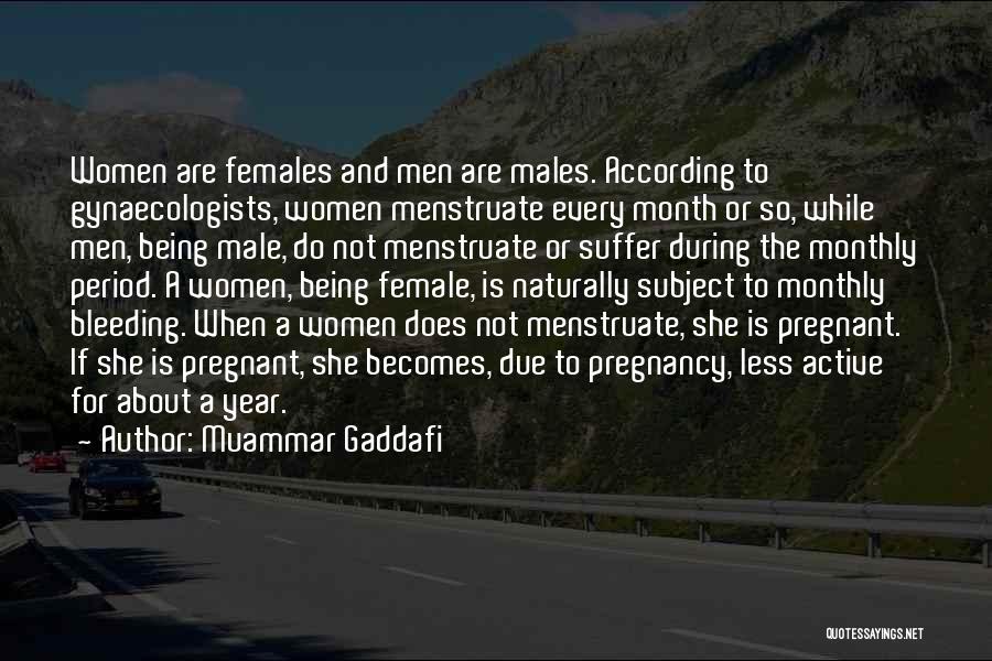 Muammar Gaddafi Quotes: Women Are Females And Men Are Males. According To Gynaecologists, Women Menstruate Every Month Or So, While Men, Being Male,