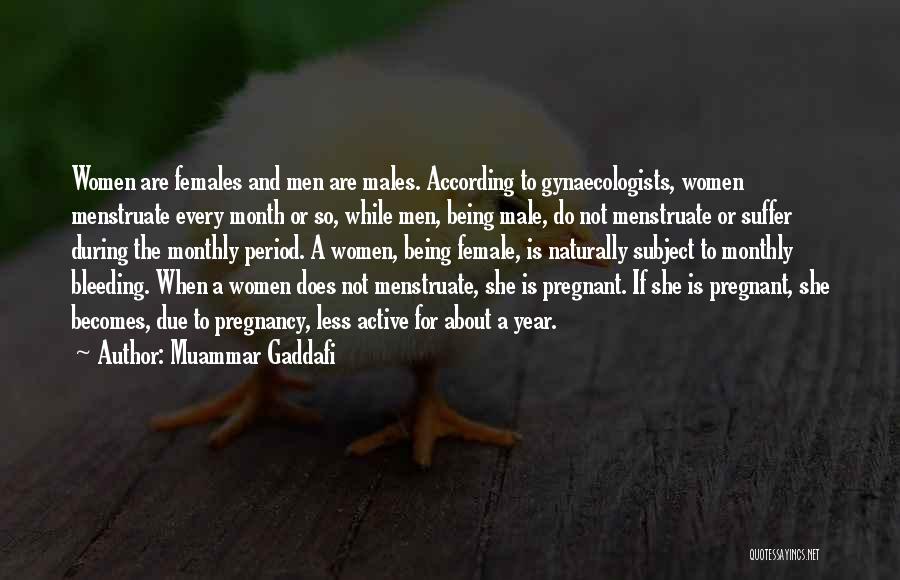 Muammar Gaddafi Quotes: Women Are Females And Men Are Males. According To Gynaecologists, Women Menstruate Every Month Or So, While Men, Being Male,