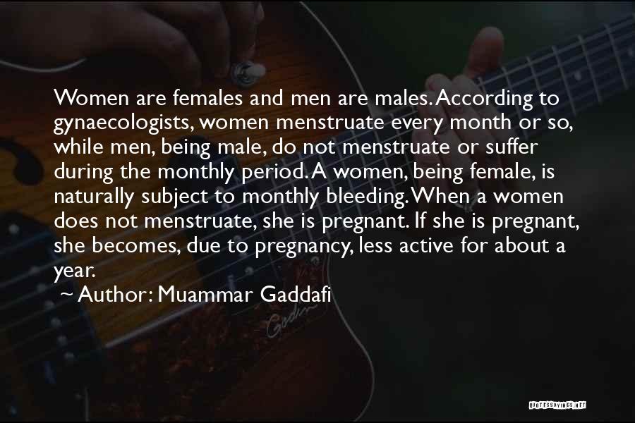 Muammar Gaddafi Quotes: Women Are Females And Men Are Males. According To Gynaecologists, Women Menstruate Every Month Or So, While Men, Being Male,