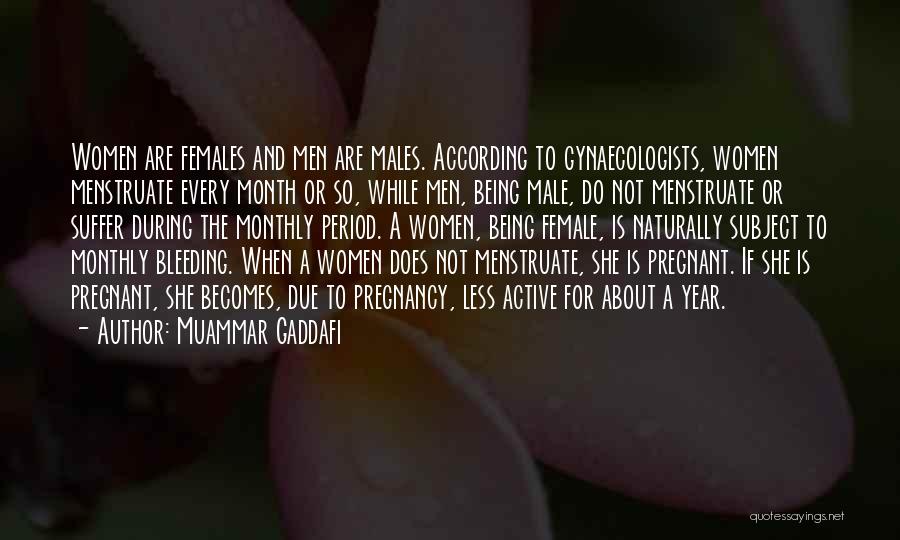 Muammar Gaddafi Quotes: Women Are Females And Men Are Males. According To Gynaecologists, Women Menstruate Every Month Or So, While Men, Being Male,