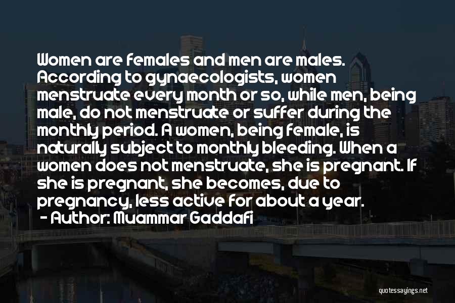 Muammar Gaddafi Quotes: Women Are Females And Men Are Males. According To Gynaecologists, Women Menstruate Every Month Or So, While Men, Being Male,