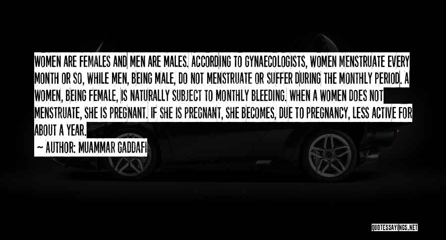 Muammar Gaddafi Quotes: Women Are Females And Men Are Males. According To Gynaecologists, Women Menstruate Every Month Or So, While Men, Being Male,