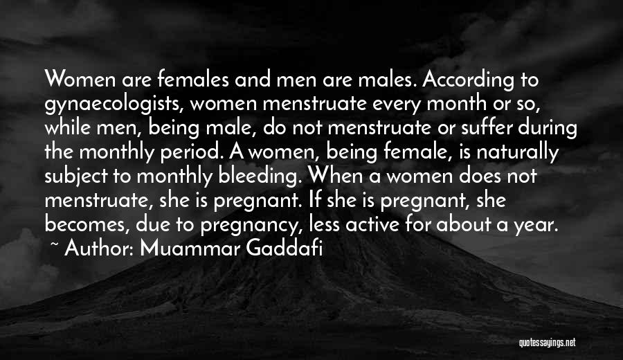 Muammar Gaddafi Quotes: Women Are Females And Men Are Males. According To Gynaecologists, Women Menstruate Every Month Or So, While Men, Being Male,