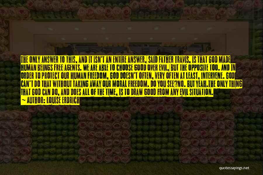 Louise Erdrich Quotes: The Only Answer To This, And It Isn't An Entire Answer, Said Father Travis, Is That God Made Human Beings