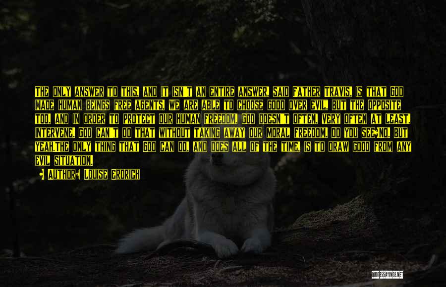 Louise Erdrich Quotes: The Only Answer To This, And It Isn't An Entire Answer, Said Father Travis, Is That God Made Human Beings