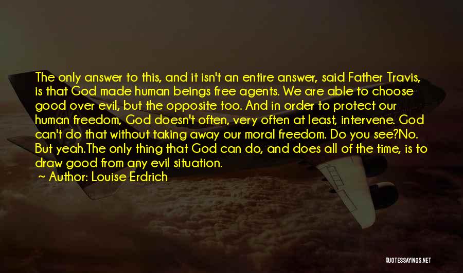 Louise Erdrich Quotes: The Only Answer To This, And It Isn't An Entire Answer, Said Father Travis, Is That God Made Human Beings