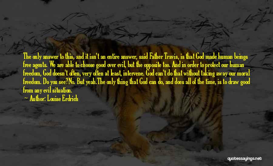 Louise Erdrich Quotes: The Only Answer To This, And It Isn't An Entire Answer, Said Father Travis, Is That God Made Human Beings