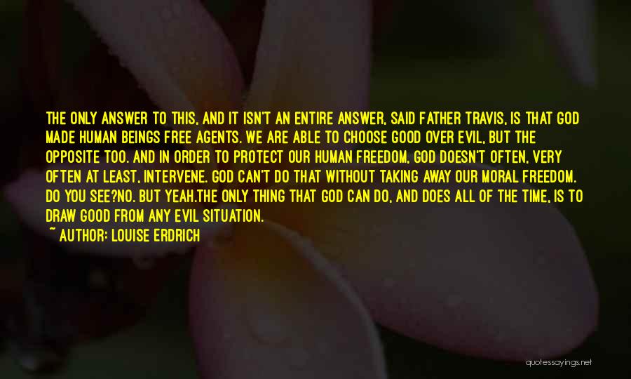 Louise Erdrich Quotes: The Only Answer To This, And It Isn't An Entire Answer, Said Father Travis, Is That God Made Human Beings