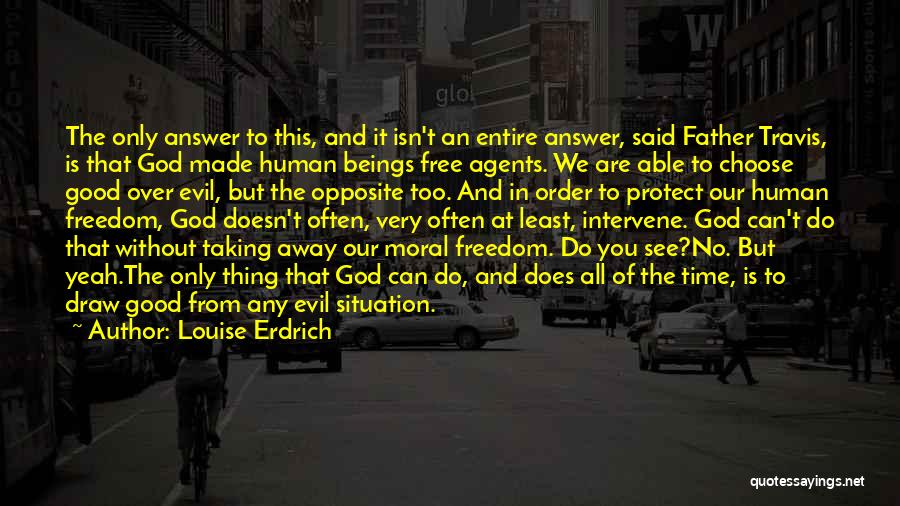 Louise Erdrich Quotes: The Only Answer To This, And It Isn't An Entire Answer, Said Father Travis, Is That God Made Human Beings