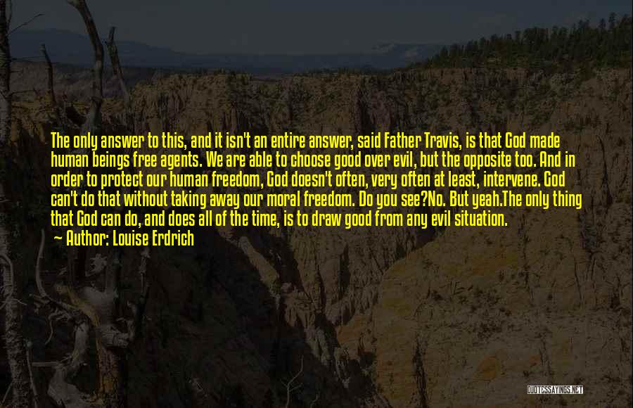 Louise Erdrich Quotes: The Only Answer To This, And It Isn't An Entire Answer, Said Father Travis, Is That God Made Human Beings