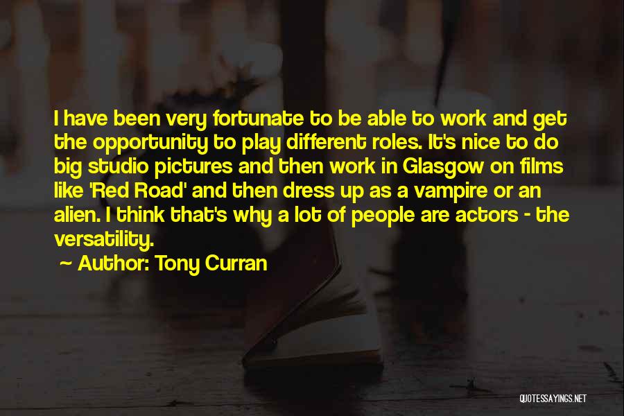 Tony Curran Quotes: I Have Been Very Fortunate To Be Able To Work And Get The Opportunity To Play Different Roles. It's Nice