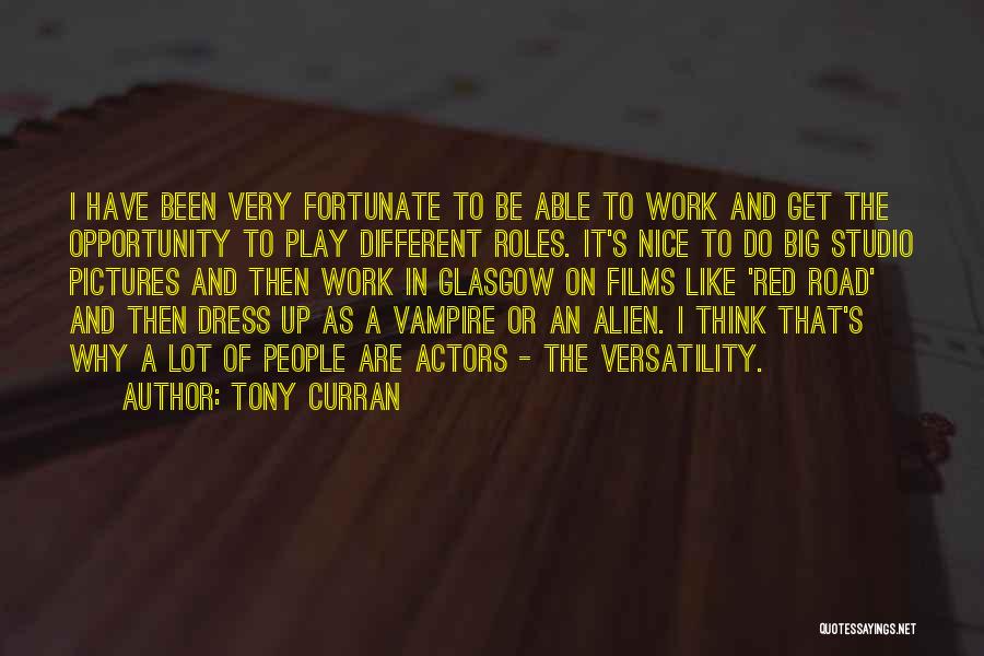 Tony Curran Quotes: I Have Been Very Fortunate To Be Able To Work And Get The Opportunity To Play Different Roles. It's Nice