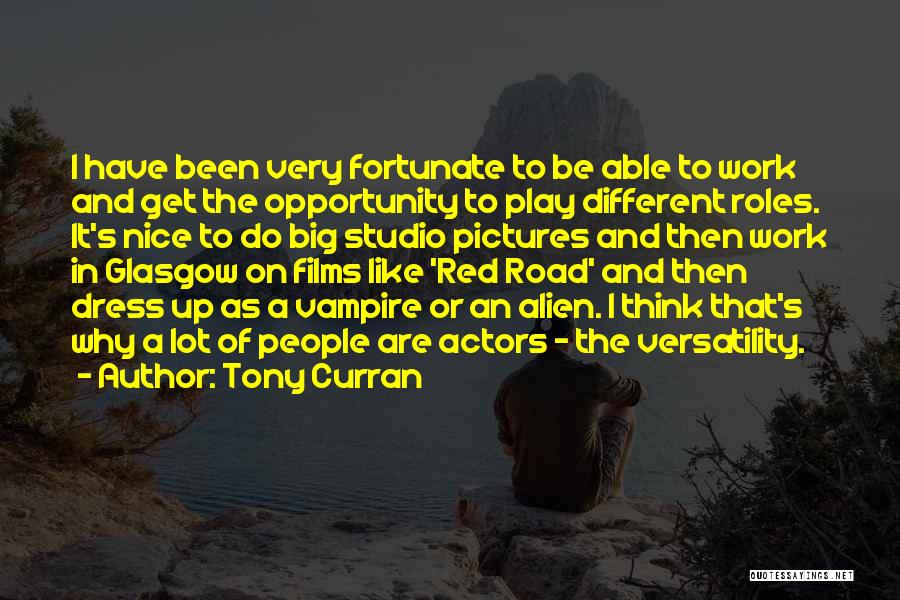 Tony Curran Quotes: I Have Been Very Fortunate To Be Able To Work And Get The Opportunity To Play Different Roles. It's Nice