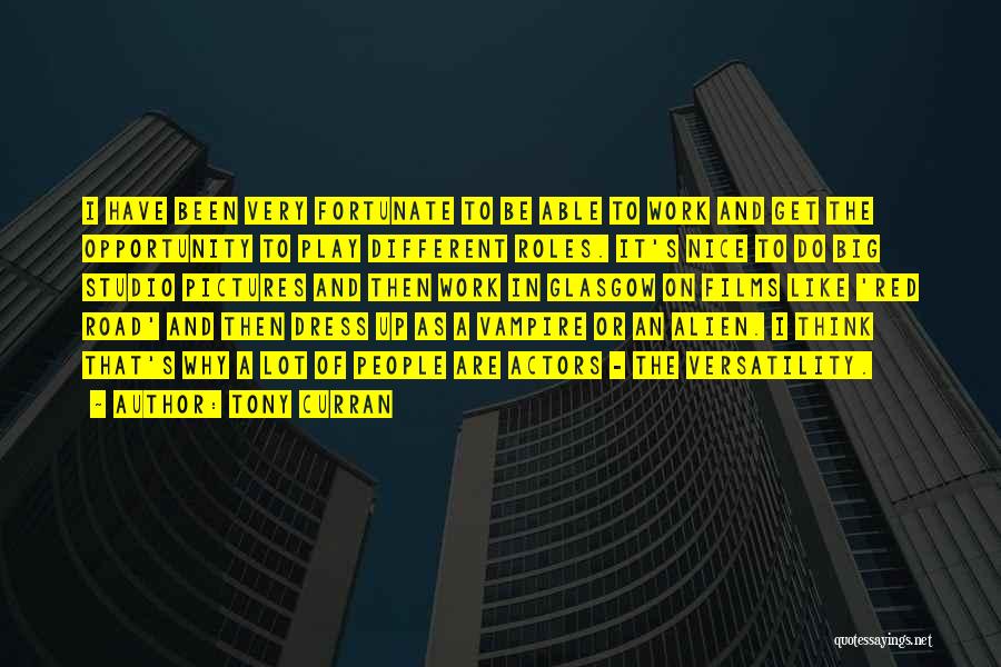 Tony Curran Quotes: I Have Been Very Fortunate To Be Able To Work And Get The Opportunity To Play Different Roles. It's Nice
